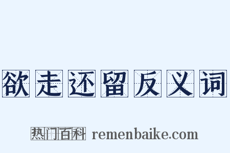 欲走还留反义词是什么意思的图片